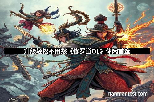 升级轻松不用愁《修罗道OL》休闲首选